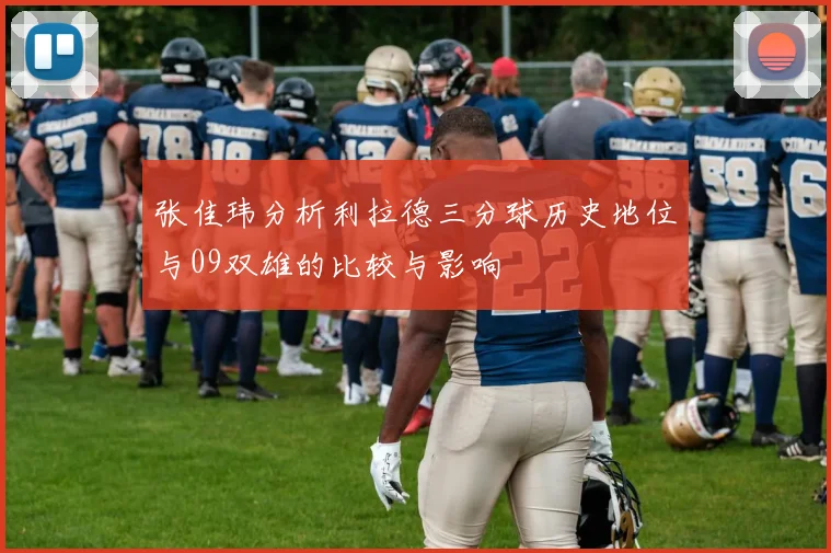 张佳玮分析利拉德三分球历史地位与09双雄的比较与影响