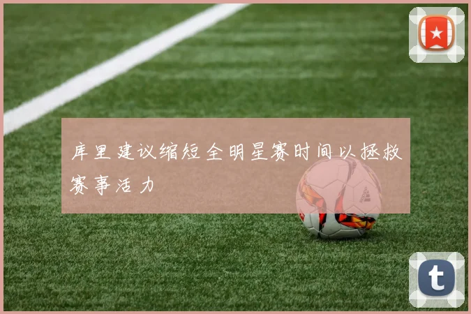 库里建议缩短全明星赛时间以拯救赛事活力