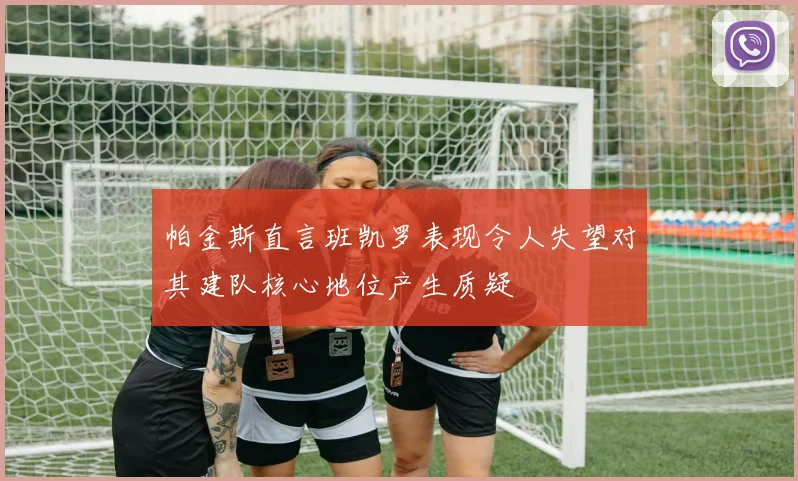 帕金斯直言班凯罗表现令人失望对其建队核心地位产生质疑