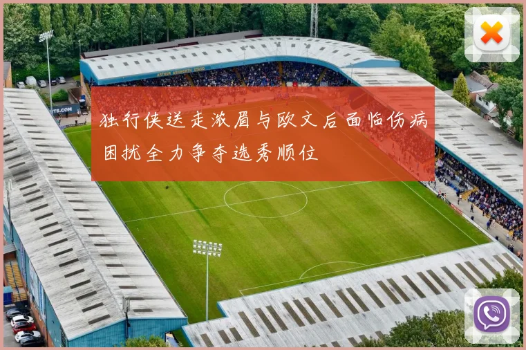 独行侠送走浓眉与欧文后面临伤病困扰全力争夺选秀顺位