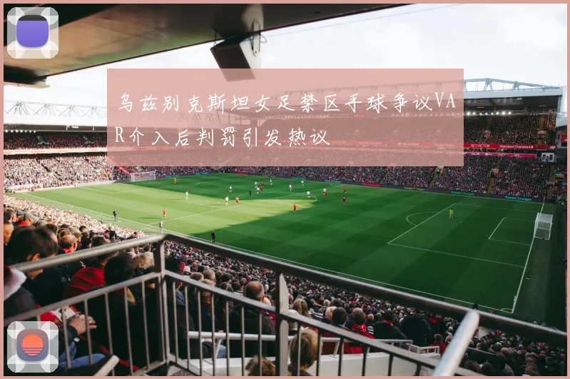 乌兹别克斯坦女足禁区手球争议VAR介入后判罚引发热议