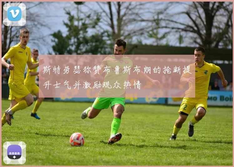 斯特劳瑟称赞布鲁斯布朗的抢断提升士气并激励观众热情