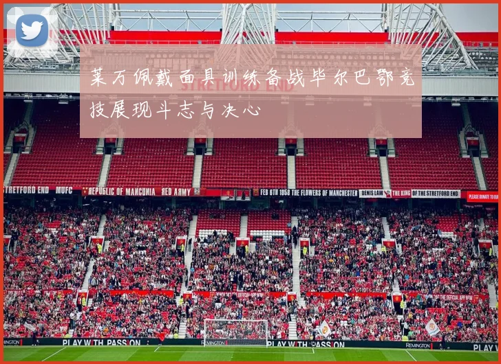 莱万佩戴面具训练备战毕尔巴鄂竞技展现斗志与决心