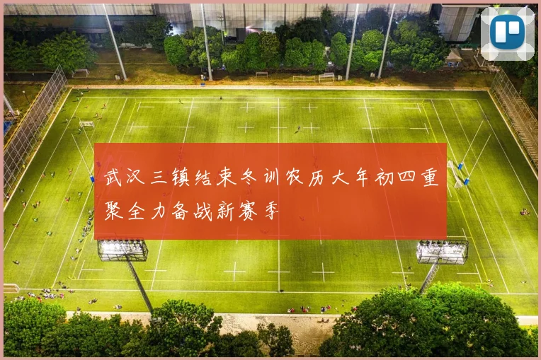武汉三镇结束冬训农历大年初四重聚全力备战新赛季