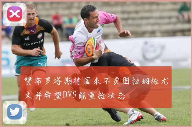 赞布罗塔期待国米不卖图拉姆给尤文并希望DV9能重拾状态